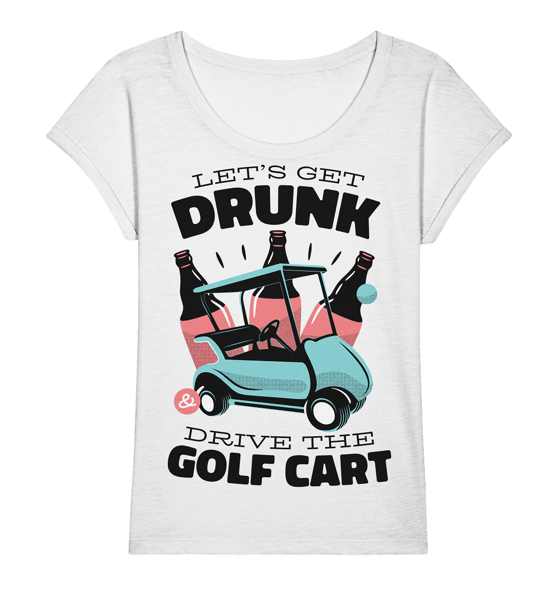 Let´s get drunk drive the golf cart ,Lass uns betrunken mit dem Golfwagen fahren - Ladies Organic Slub Shirt - Online Kaufhaus München