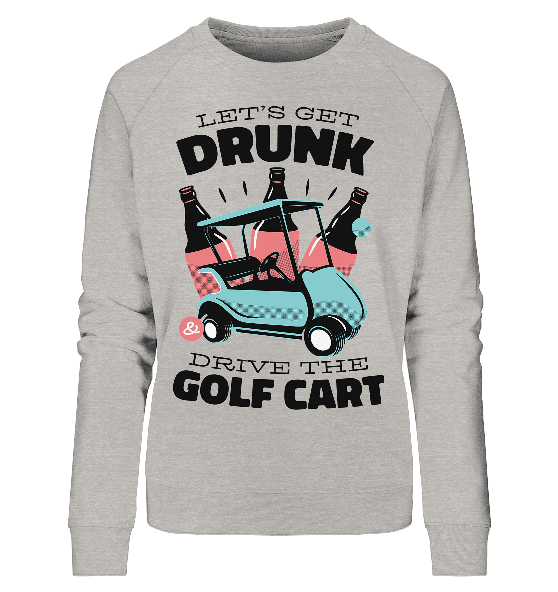 Let´s get drunk drive the golf cart ,Lass uns betrunken mit dem Golfwagen fahren - Ladies Organic Sweatshirt - Online Kaufhaus München