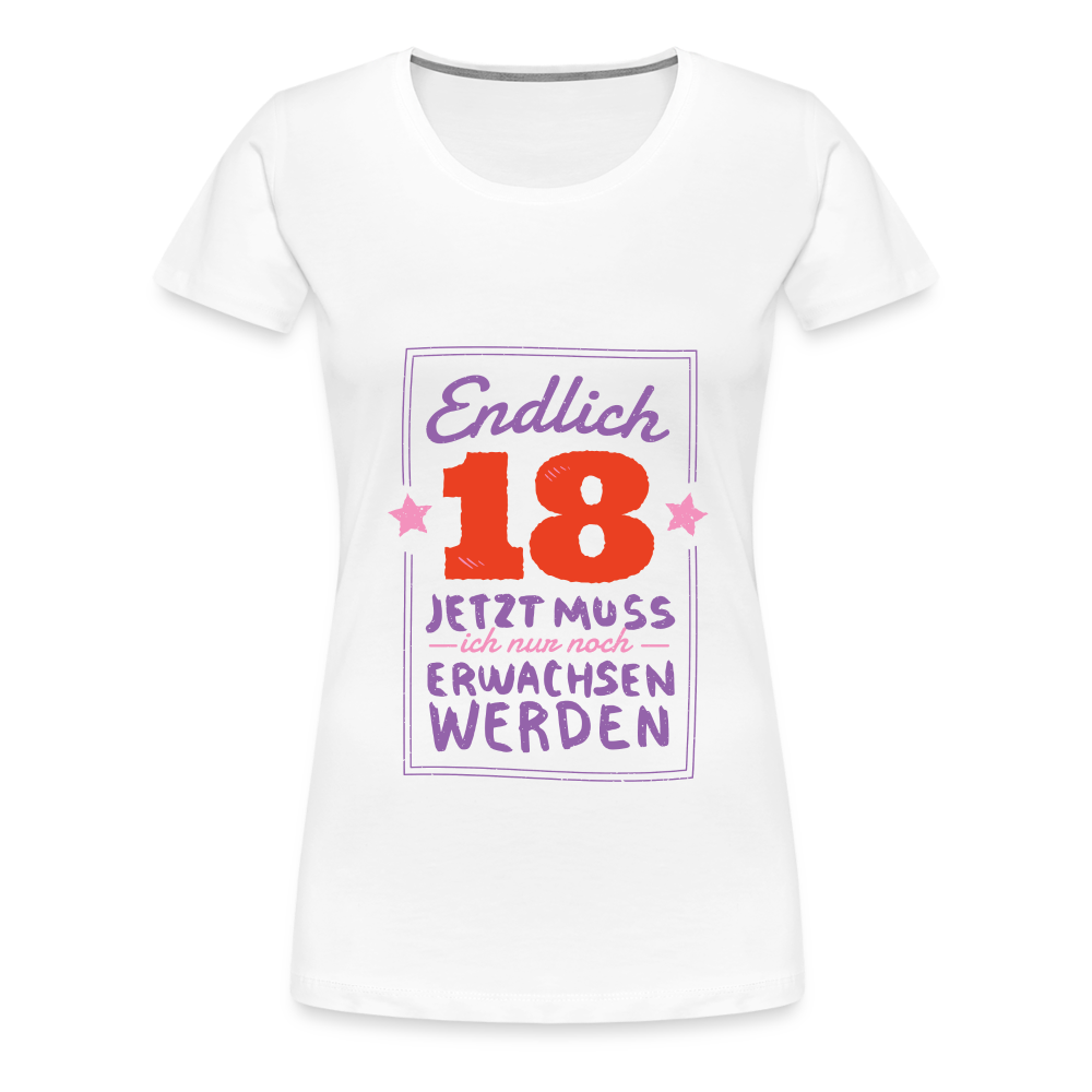 Frauen Premium T-Shirt Endlich 18 jetzt muss ich nur Erwachsen werden - Weiß