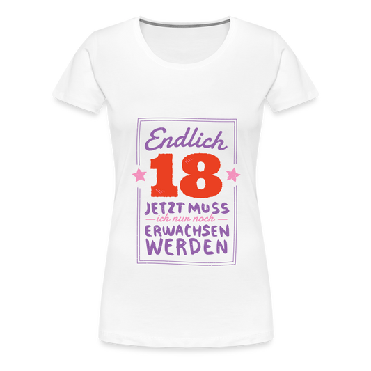 Frauen Premium T-Shirt Endlich 18 jetzt muss ich nur Erwachsen werden - Weiß