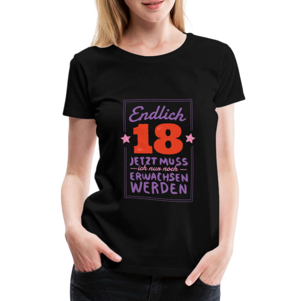 Frauen Premium T-Shirt Endlich 18 jetzt muss ich nur Erwachsen werden - Schwarz