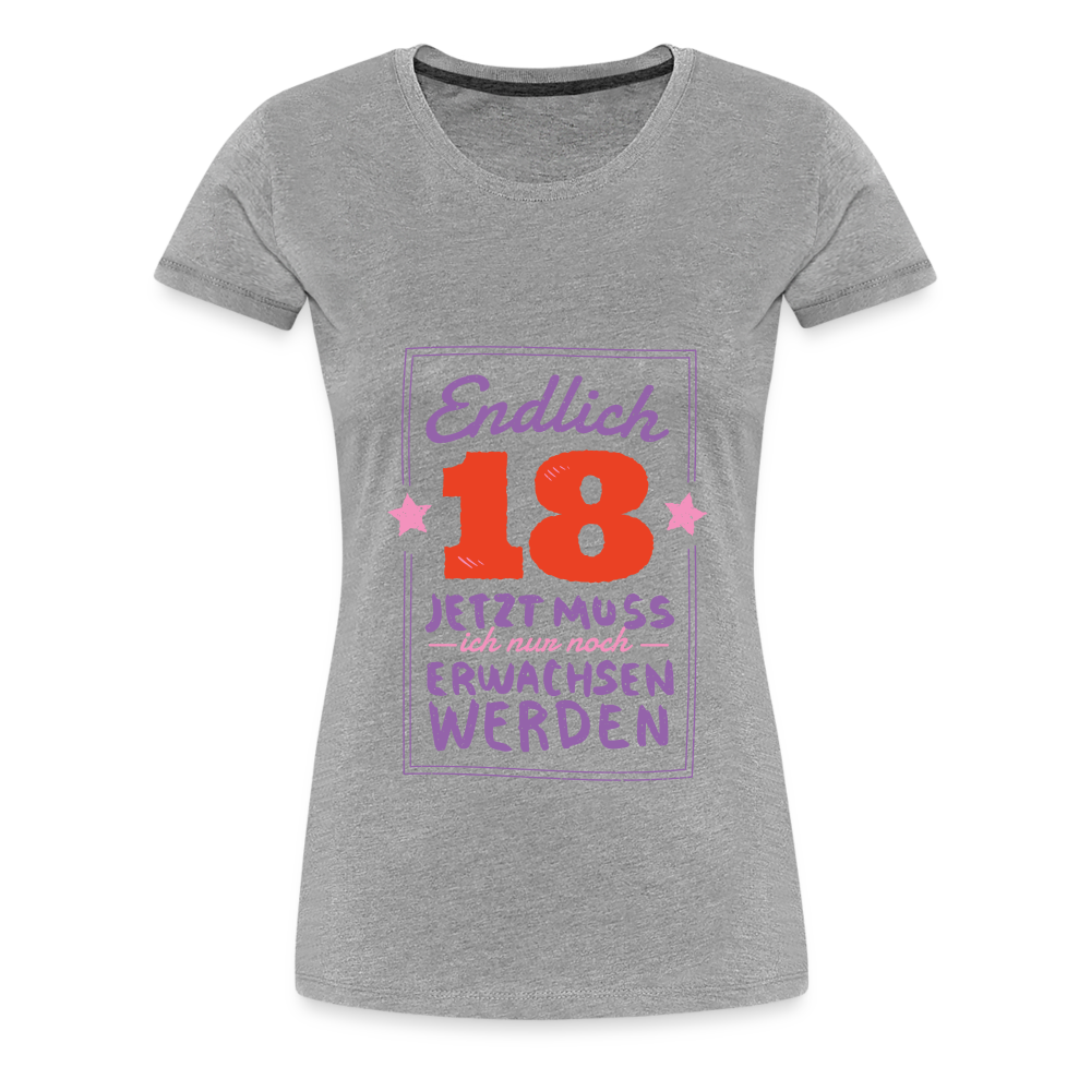 Frauen Premium T-Shirt Endlich 18 jetzt muss ich nur Erwachsen werden - Grau meliert