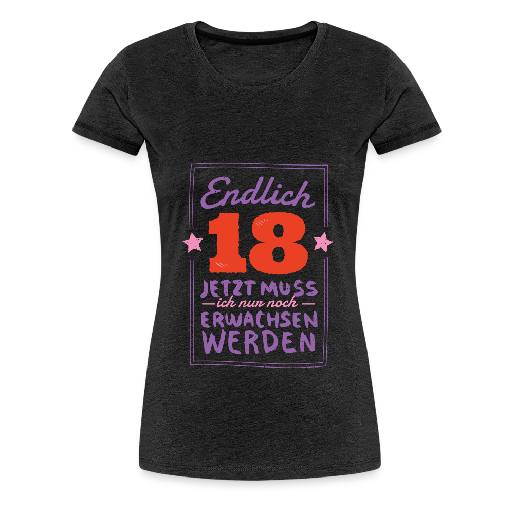 Frauen Premium T-Shirt Endlich 18 jetzt muss ich nur Erwachsen werden - Anthrazit