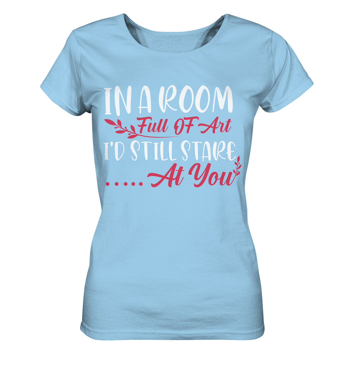 In a room full of art i'd still stare at you - Ladies Organic Shirt