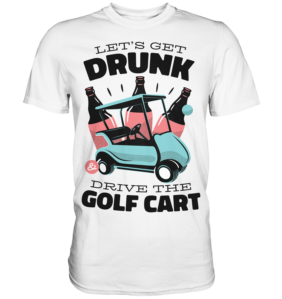Let´s get drunk drive the golf cart ,Lass uns betrunken mit dem Golfwagen fahren - Premium Shirt